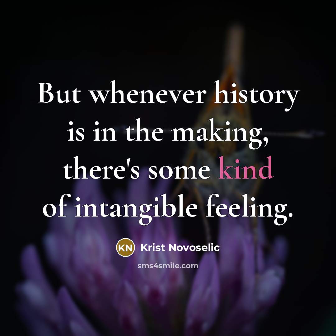 “But whenever history is in the making, there's some kind of intangible feeling.” quote by Krist Novoselic