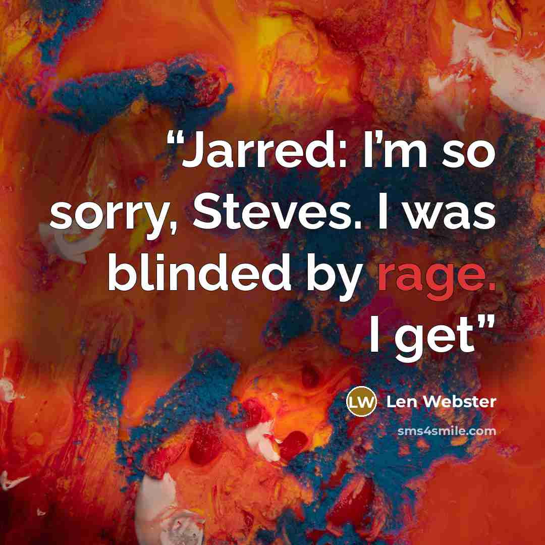 “Jarred: I’m so sorry, Steves. I was blinded by rage. I get” quote by Len Webster