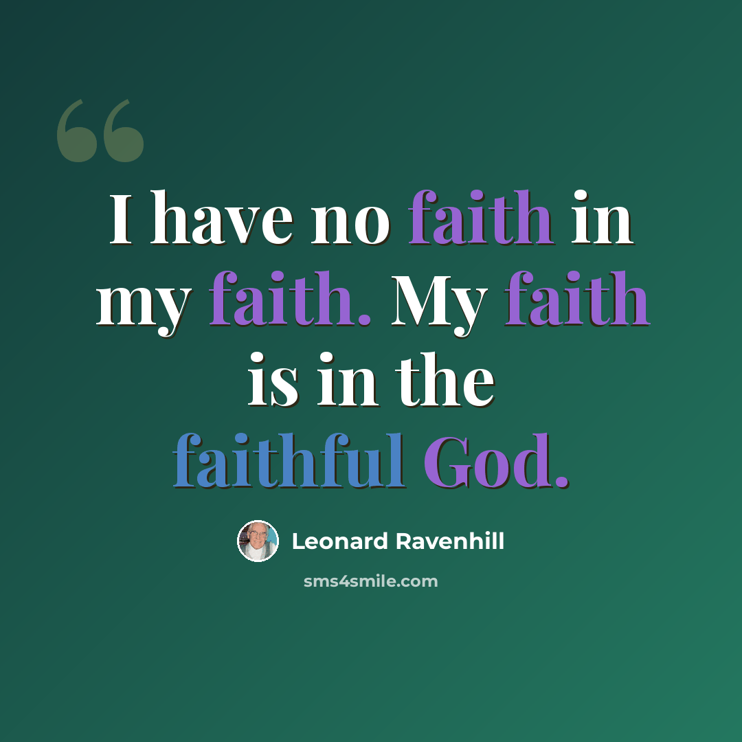 “I have no faith in my faith. My faith is in the faithful God.” quote by Leonard Ravenhill