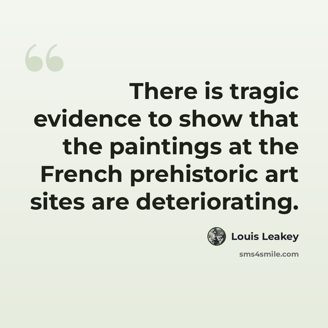 “There is tragic evidence to show that the paintings at the French prehistoric art sites are deteriorating.” quote by Louis Leakey