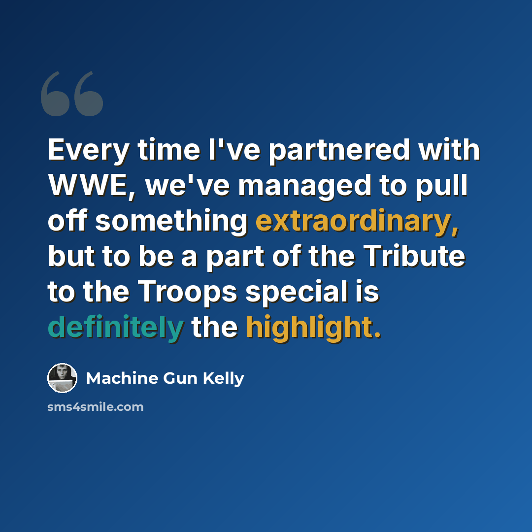 “Every time I've partnered with WWE, we've managed to pull off something extraordinary, but to be a part of the Tribute to the Troops special is definitely the highlight.” quote by Machine Gun Kelly