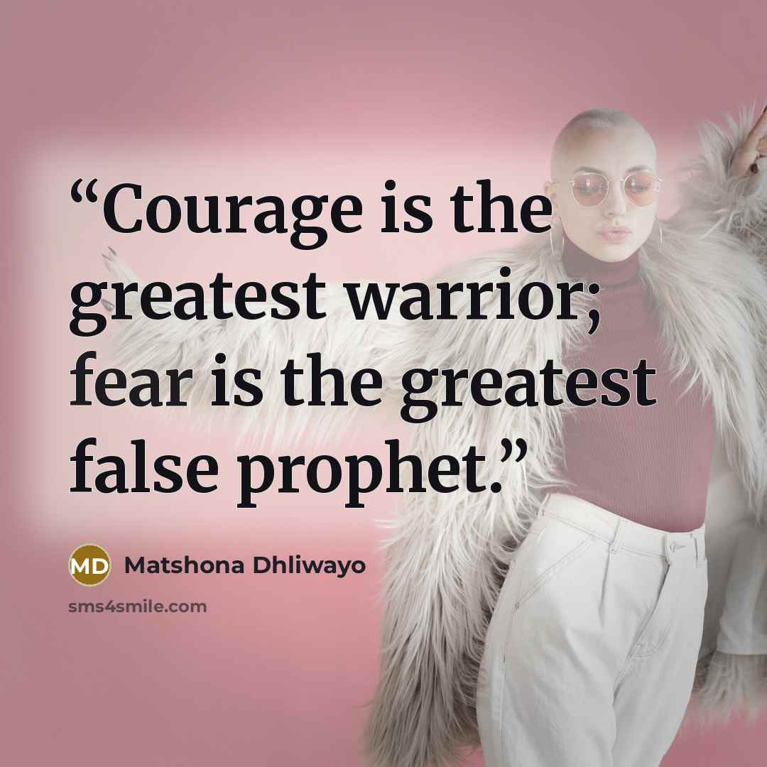 “Courage is the greatest warrior; fear is the greatest false prophet.” quote by Matshona Dhliwayo