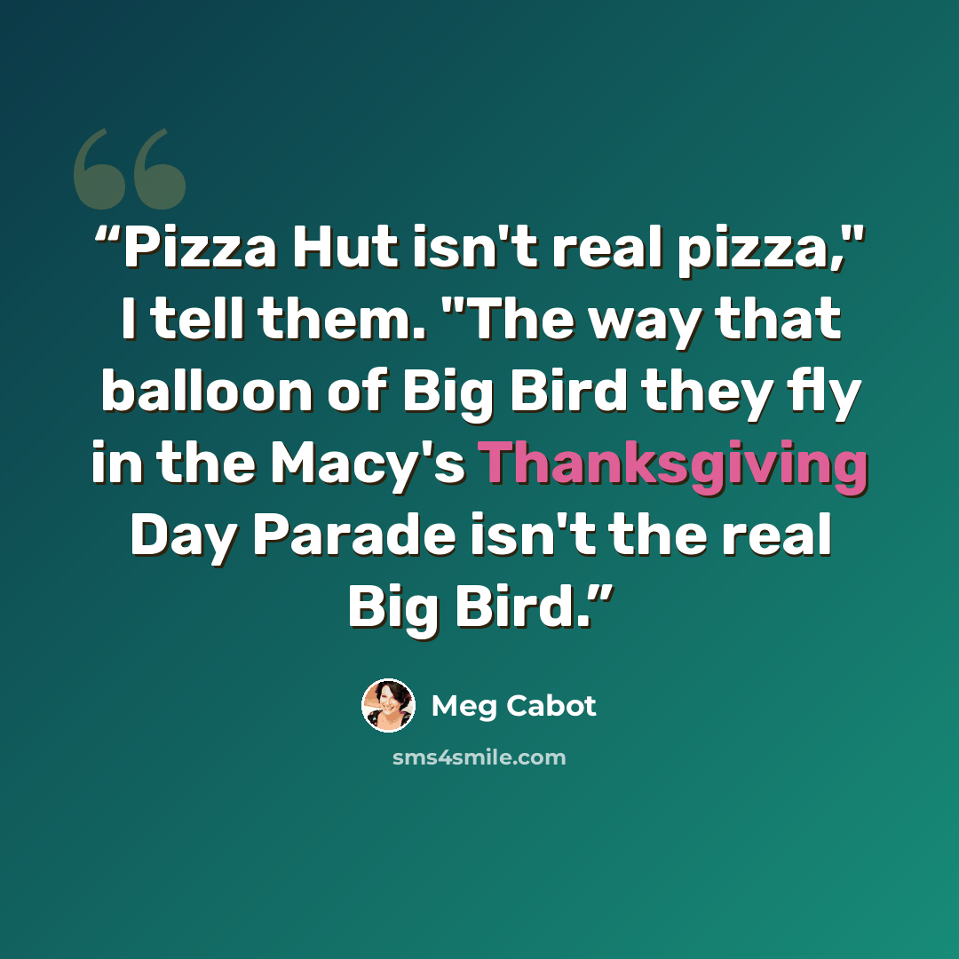“Pizza Hut isn't real pizza," I tell them. "The way that balloon of Big Bird they fly in the Macy's Thanksgiving Day Parade isn't the real Big Bird.” quote by Meg Cabot