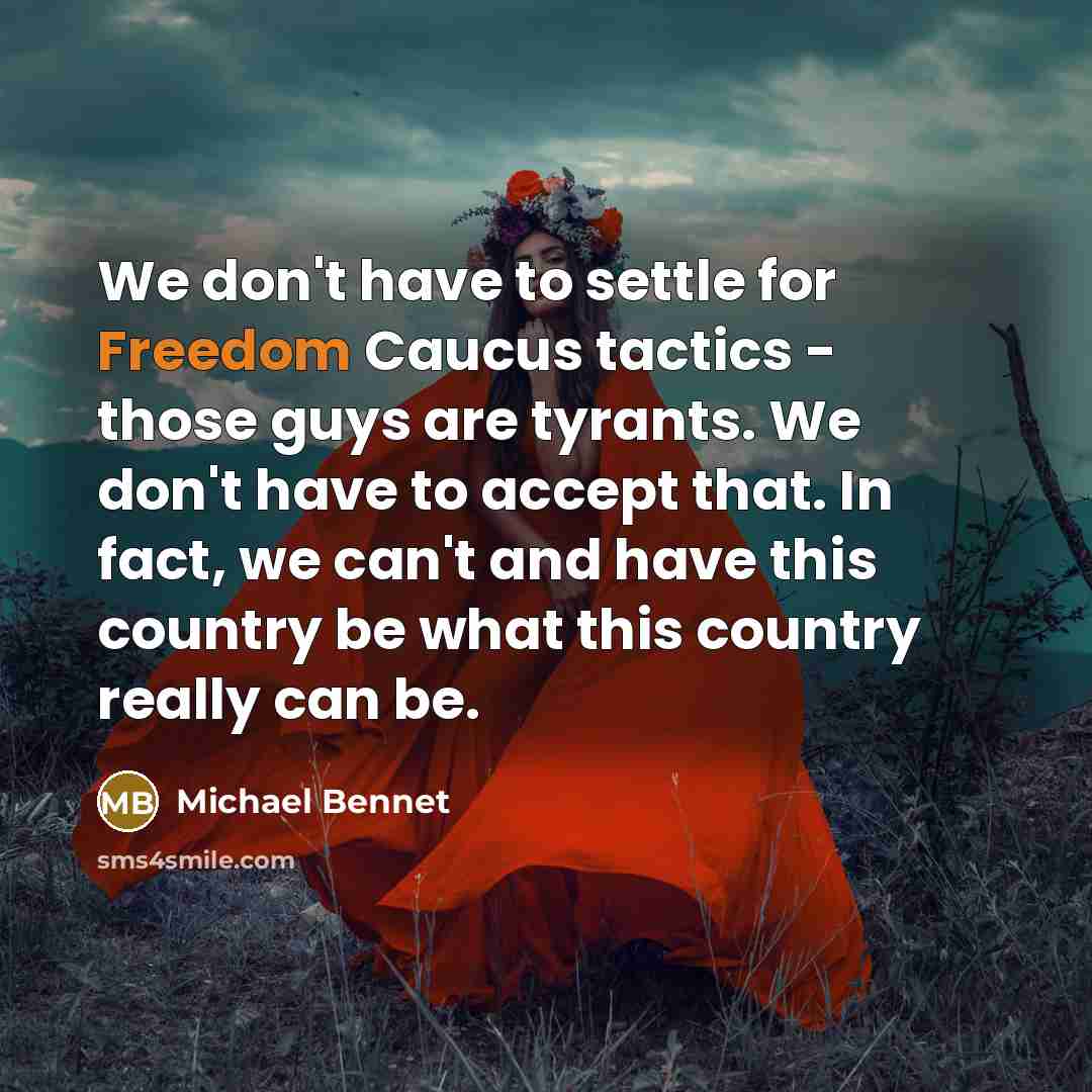 “We don't have to settle for Freedom Caucus tactics - those guys are tyrants. We don't have to accept that. In fact, we can't and have this country be what this country really can be.” quote by Michael Bennet
