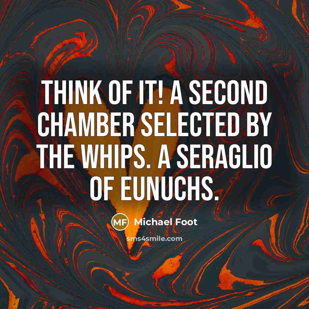 “Think of it! A second chamber selected by the Whips. A seraglio of eunuchs.” quote by Michael Foot