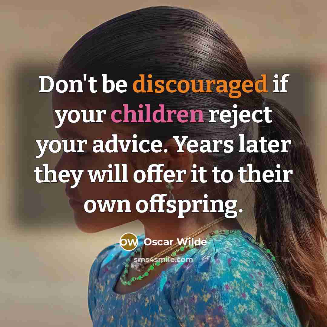 “Don't be discouraged if your children reject your advice. Years later they will offer it to their own offspring.” quote by Oscar Wilde