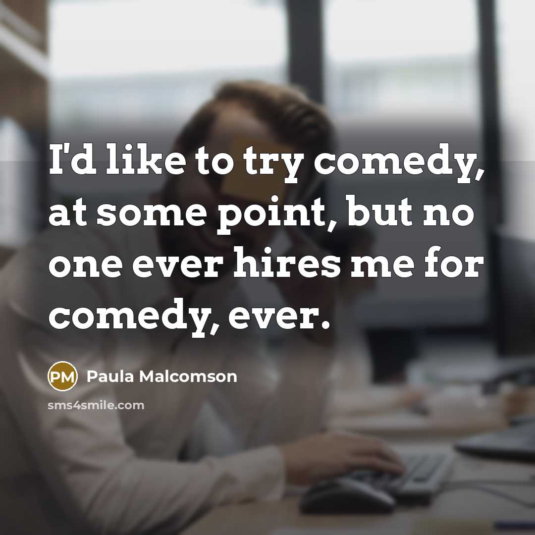 “I'd like to try comedy, at some point, but no one ever hires me for comedy, ever.” quote by Paula Malcomson