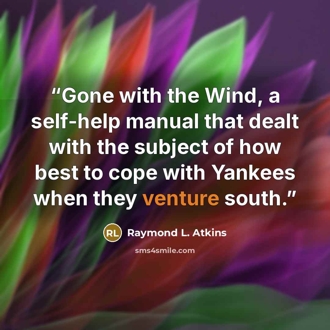 “Gone with the Wind, a self-help manual that dealt with the subject of how best to cope with Yankees when they venture south.” quote by Raymond L. Atkins