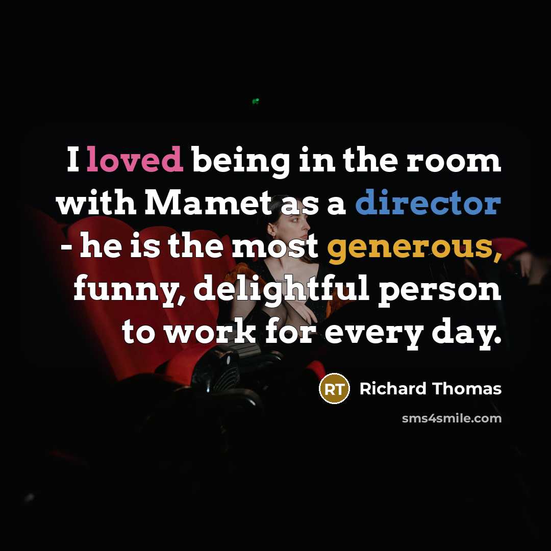 “I loved being in the room with Mamet as a director - he is the most generous, funny, delightful person to work for every day.” quote by Richard Thomas