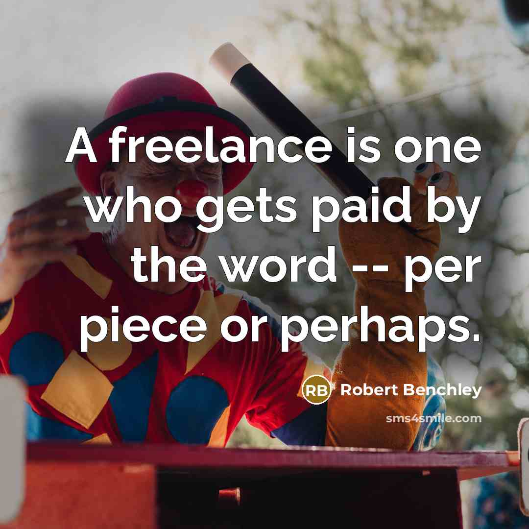 “A freelance is one who gets paid by the word -- per piece or perhaps.” quote by Robert Benchley