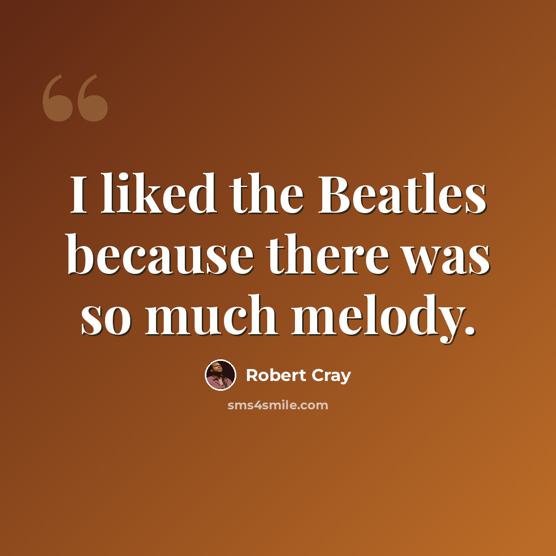 “I liked the Beatles because there was so much melody.” quote by Robert Cray