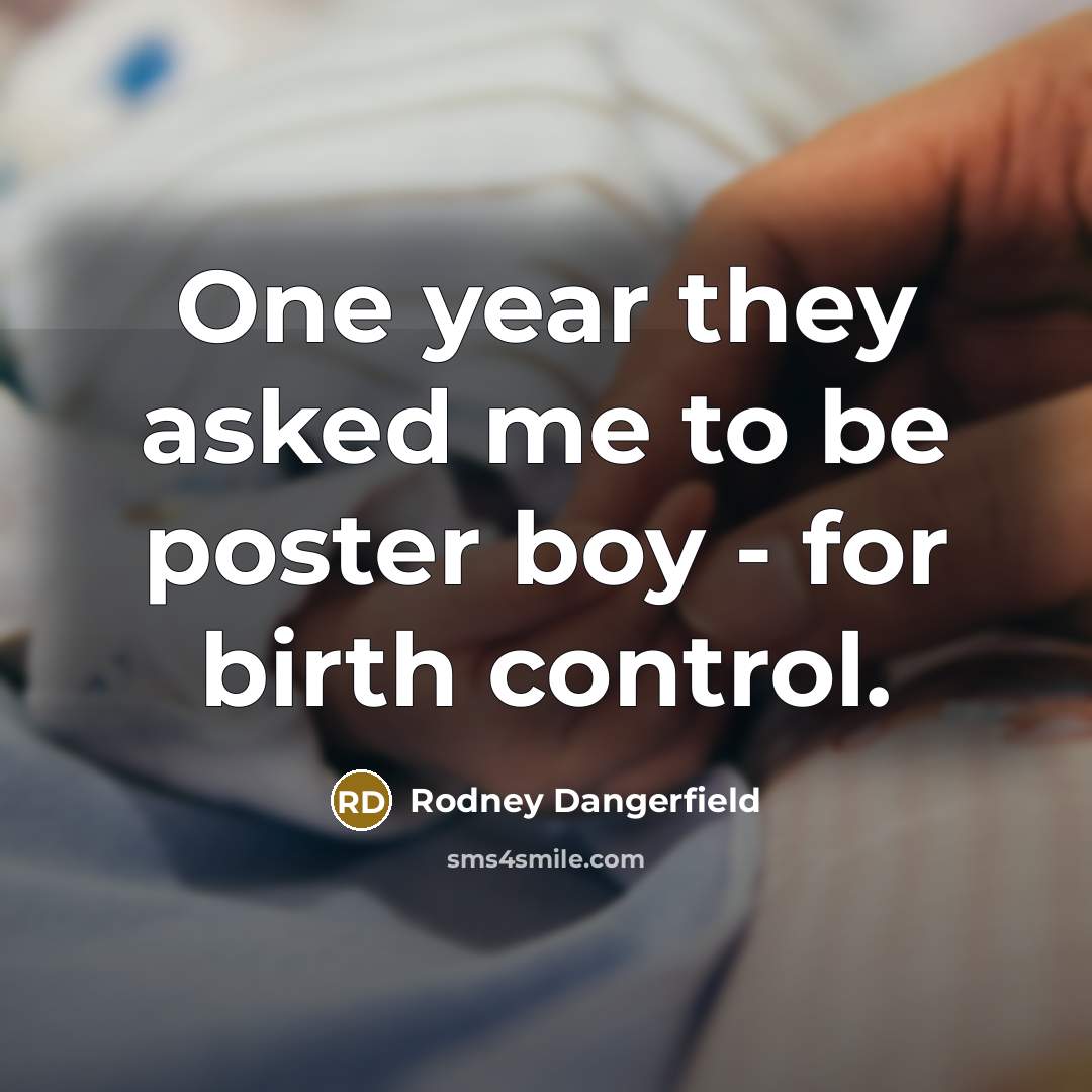 “One year they asked me to be poster boy - for birth control.” quote by Rodney Dangerfield