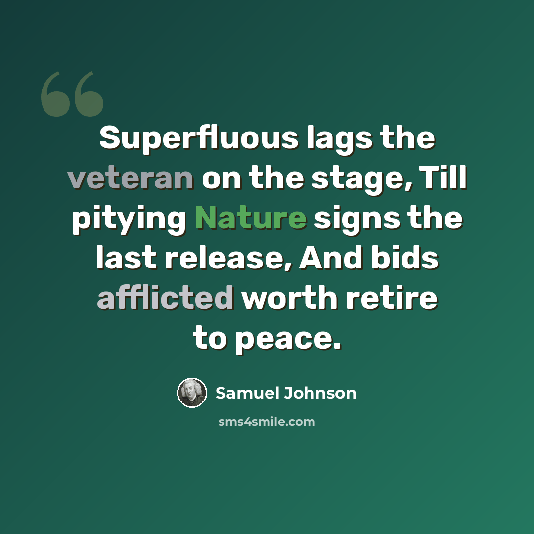 “Superfluous lags the veteran on the stage, Till pitying Nature signs the last release, And bids afflicted worth retire to peace.” quote by Samuel Johnson