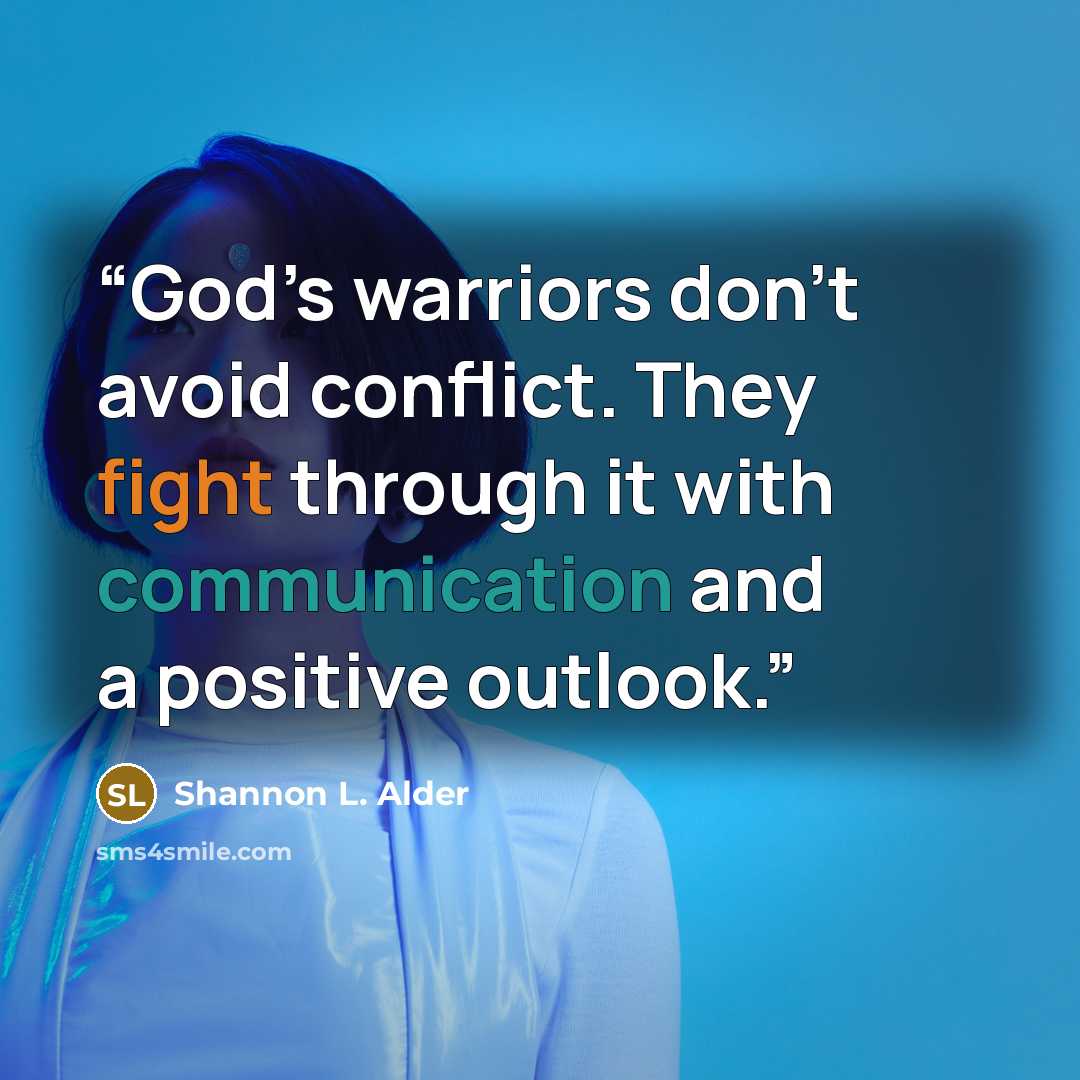“God’s warriors don’t avoid conflict. They fight through it with communication and a positive outlook.” quote by Shannon L. Alder