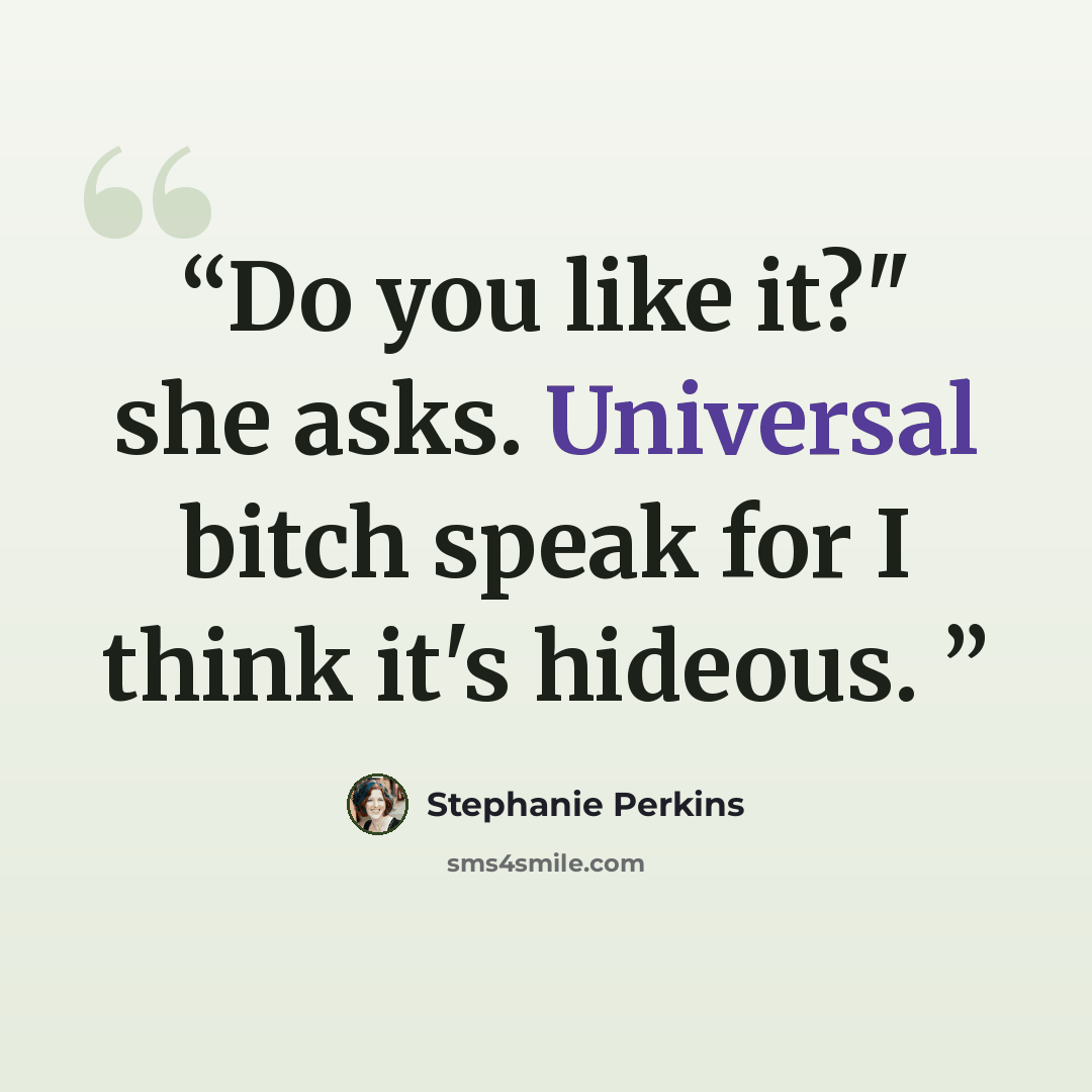 “Do you like it?" she asks. Universal bitch speak for I think it's hideous.” quote by Stephanie Perkins