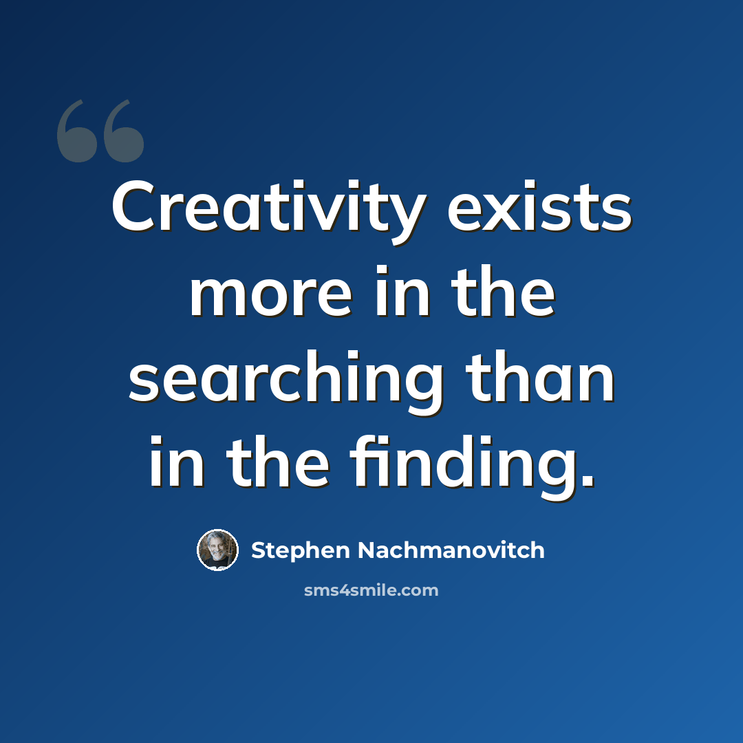“Creativity exists more in the searching than in the finding.” quote by Stephen Nachmanovitch