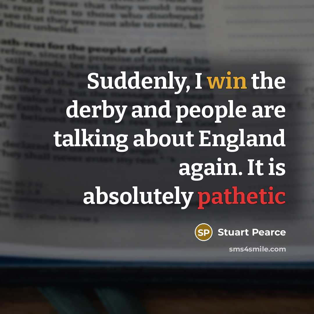 “Suddenly, I win the derby and people are talking about England again. It is absolutely pathetic” quote by Stuart Pearce