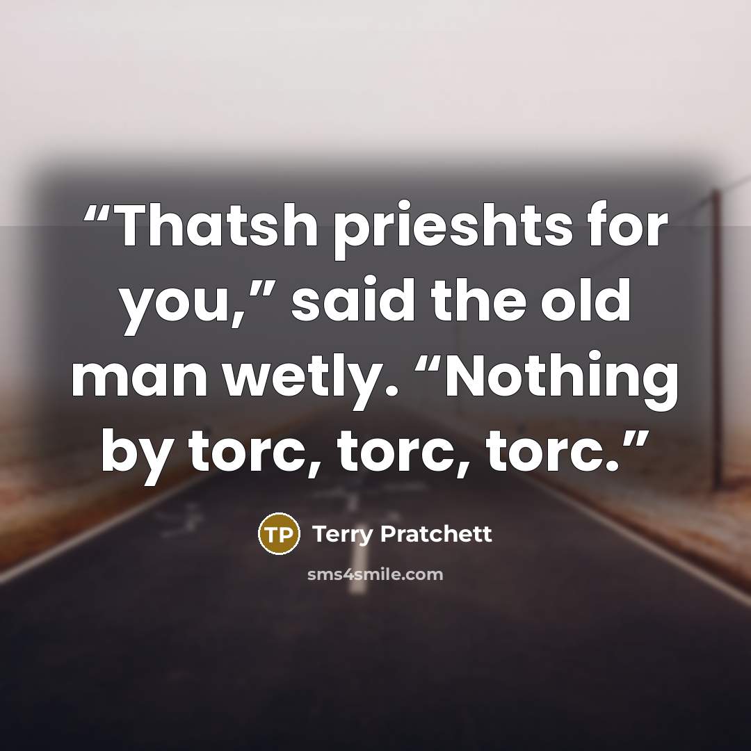 “Thatsh prieshts for you,” said the old man wetly. “Nothing by torc, torc, torc.” quote by Terry Pratchett
