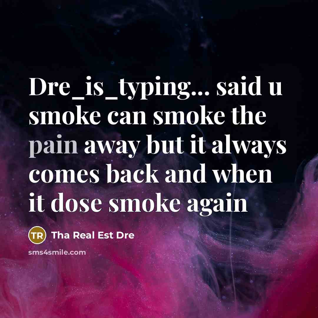 “Dre_is_typing... said u smoke can smoke the pain away but it always comes back and when it dose smoke again” quote by Tha Real Est Dre