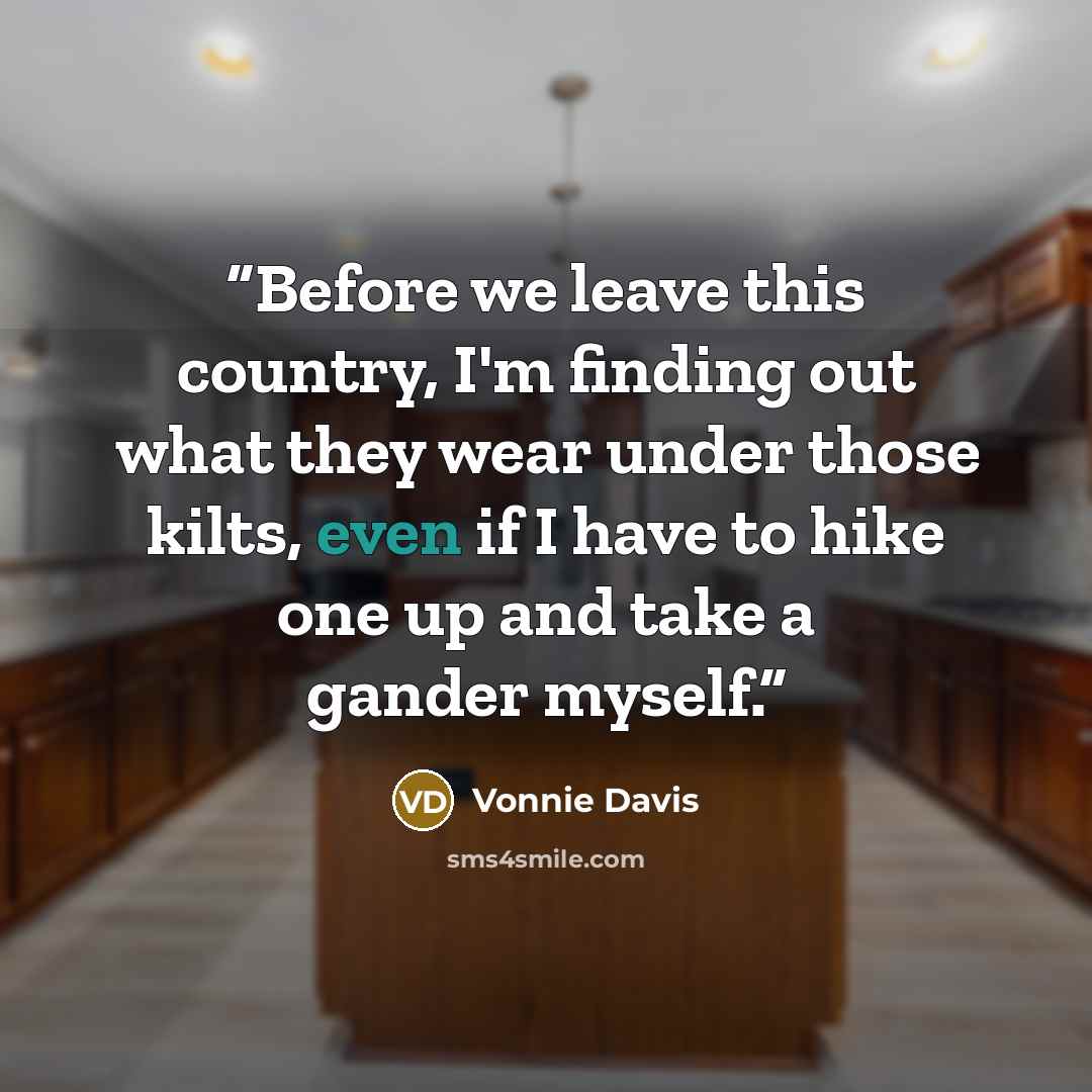 “Before we leave this country, I'm finding out what they wear under those kilts, even if I have to hike one up and take a gander myself.” quote by Vonnie Davis