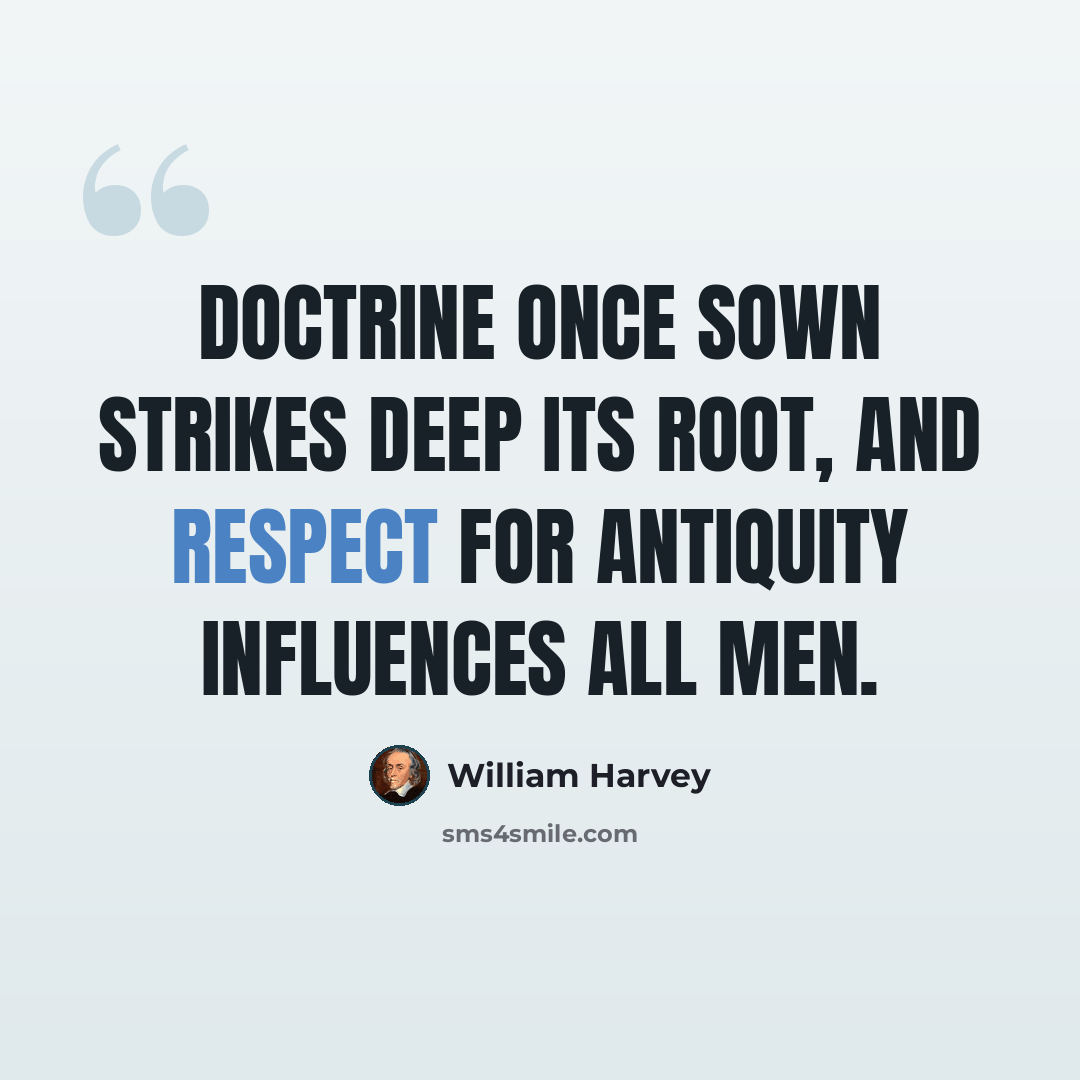 “Doctrine once sown strikes deep its root, and respect for antiquity influences all men.” quote by William Harvey