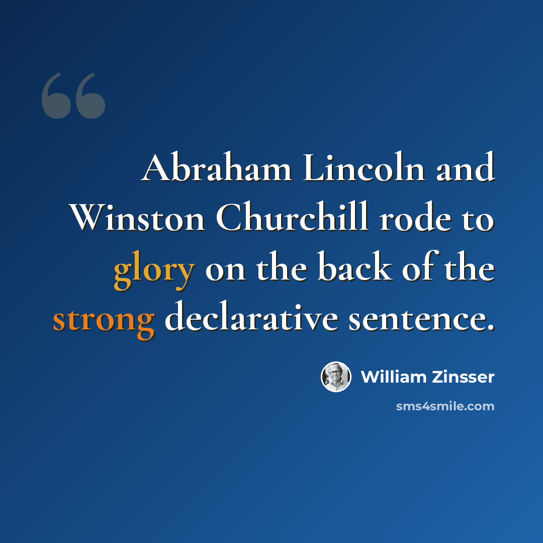 “Abraham Lincoln and Winston Churchill rode to glory on the back of the strong declarative sentence.” quote by William Zinsser