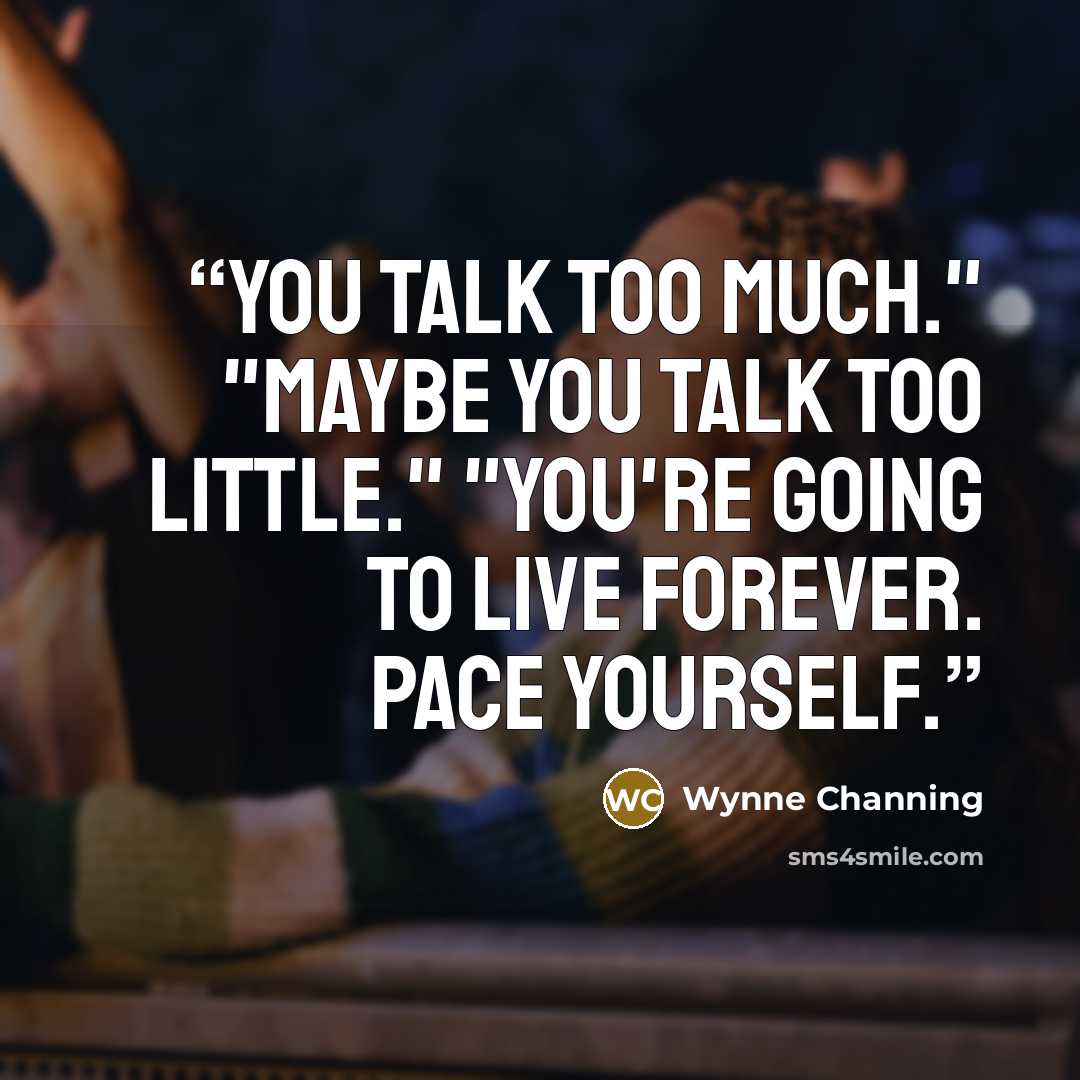 “You talk too much." "Maybe you talk too little." "You're going to live forever. Pace yourself.” quote by Wynne Channing