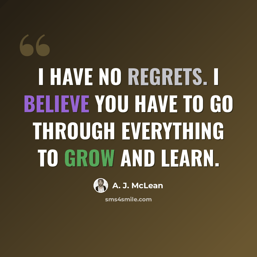 “I have no regrets. I believe you have to go through everything to grow and learn.” quote by A. J. McLean