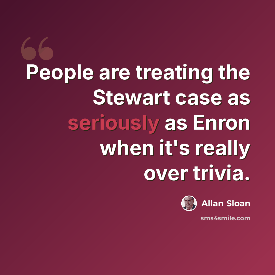 “People are treating the Stewart case as seriously as Enron when it's really over trivia.” quote by Allan Sloan