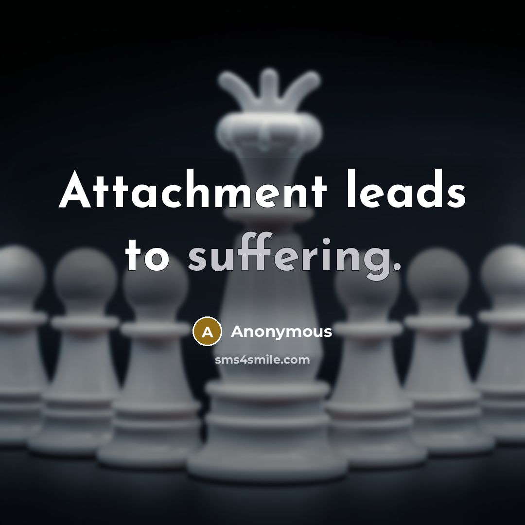 “Attachment leads to suffering.” quote by Anonymous