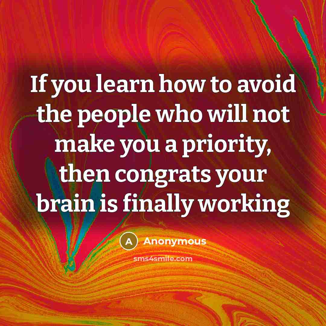 “If you learn how to avoid the people who will not make you a priority, then congrats your brain is finally working” quote by Anonymous