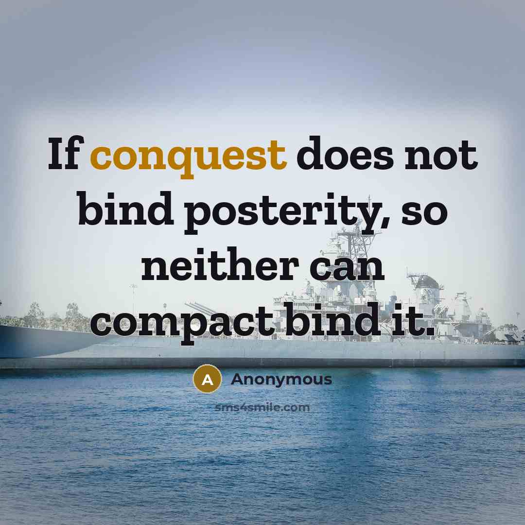 “If conquest does not bind posterity, so neither can compact bind it.” quote by Anonymous