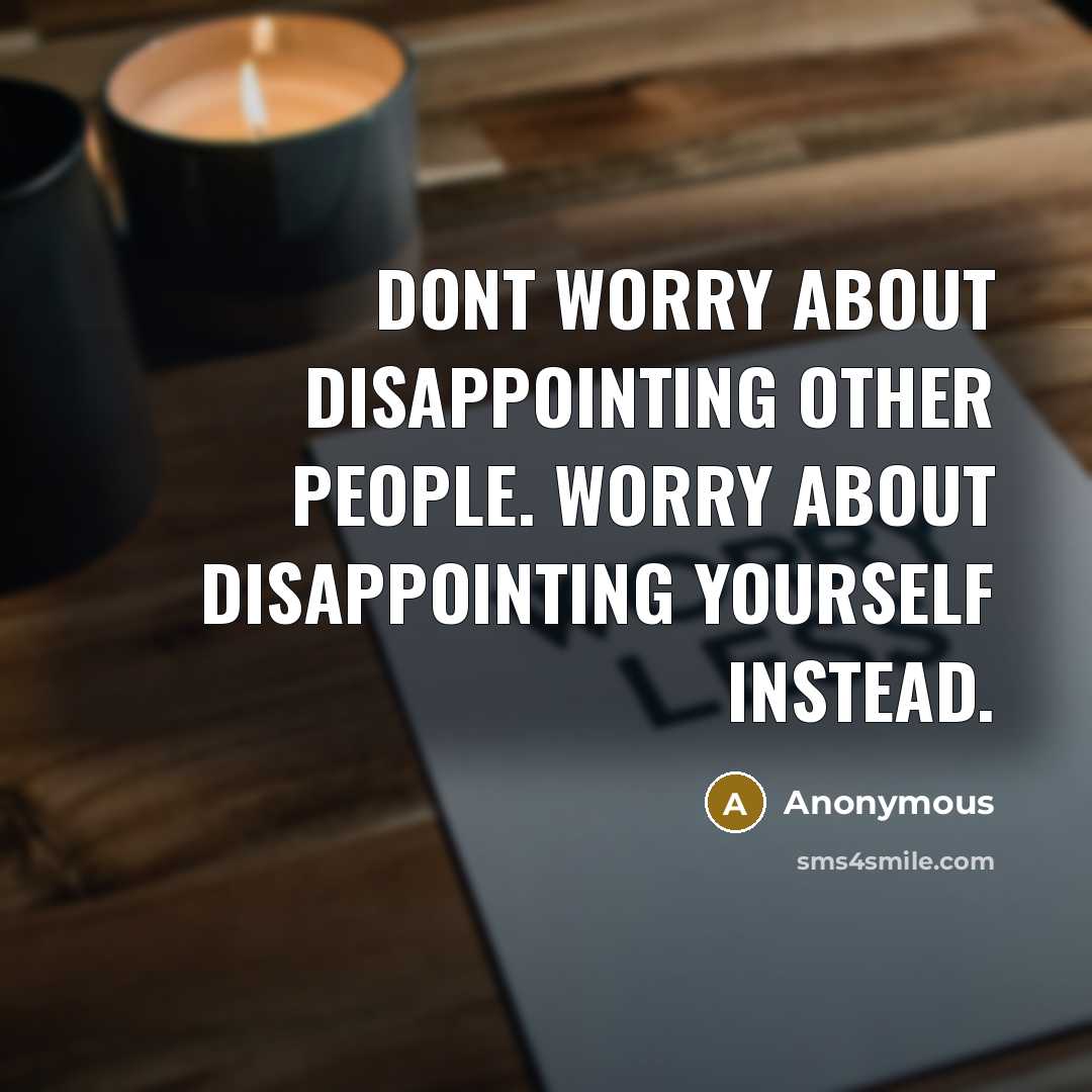 “Dont worry about disappointing other people. Worry about disappointing yourself instead.” quote by Anonymous