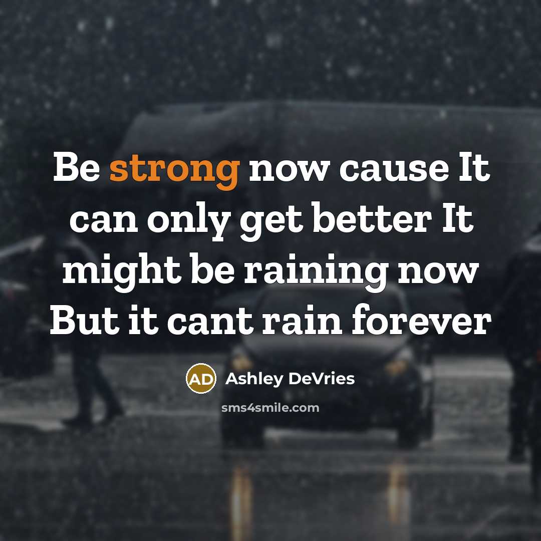 “Be strong now cause It can only get better It might be raining now But it cant rain forever” quote by Ashley DeVries