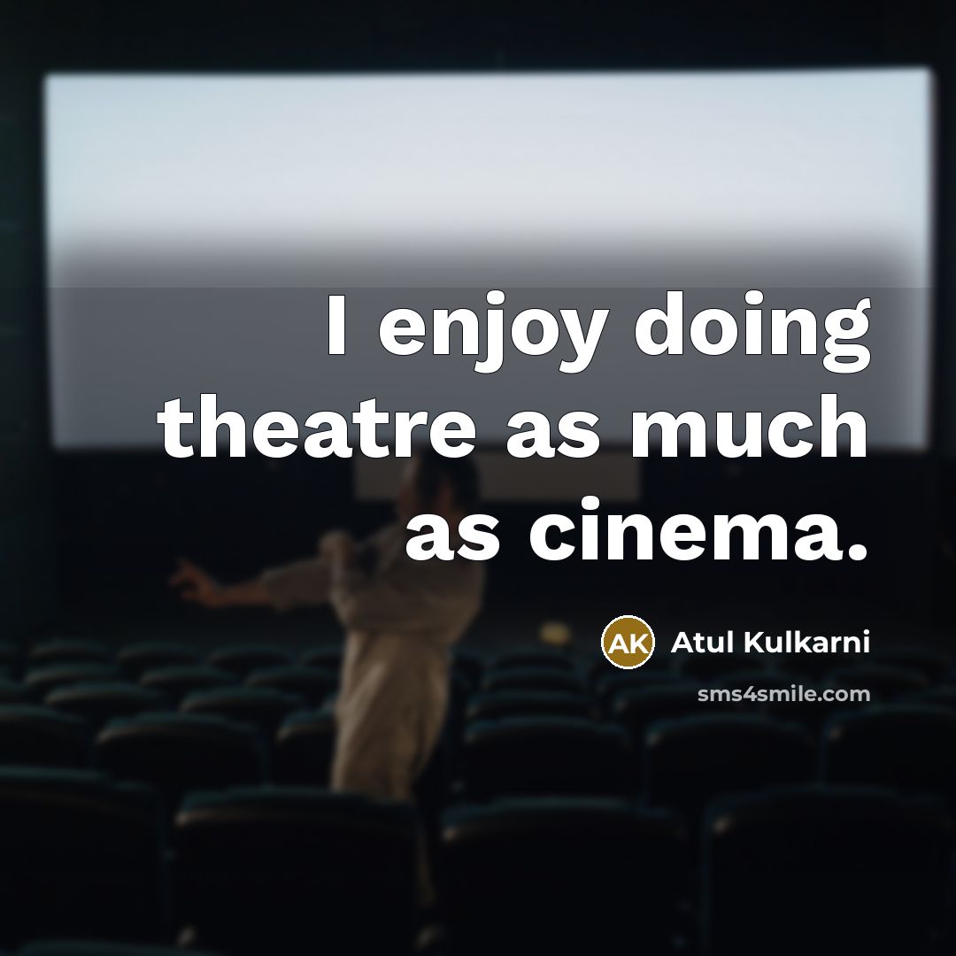 “I enjoy doing theatre as much as cinema.” quote by Atul Kulkarni