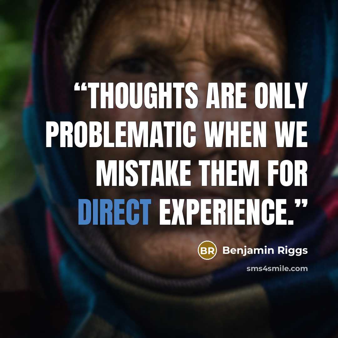“Thoughts are only problematic when we mistake them for direct experience.” quote by Benjamin Riggs