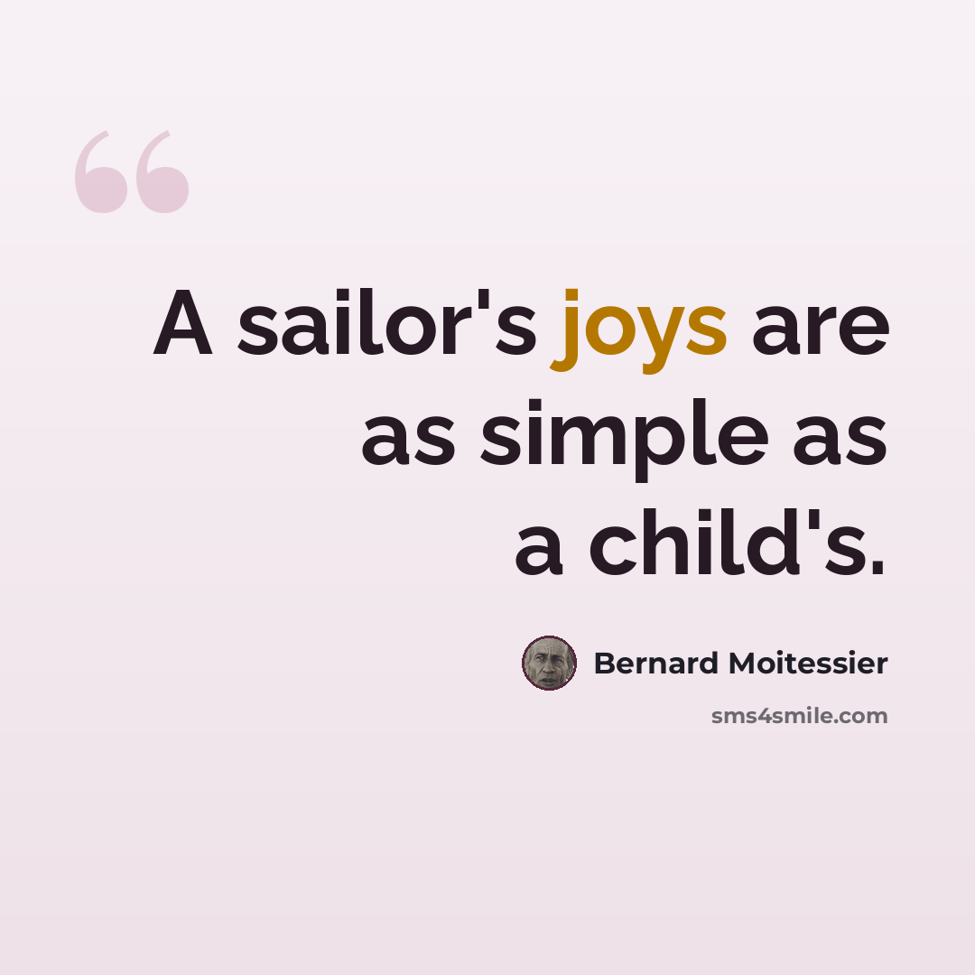 “A sailor's joys are as simple as a child's.” quote by Bernard Moitessier