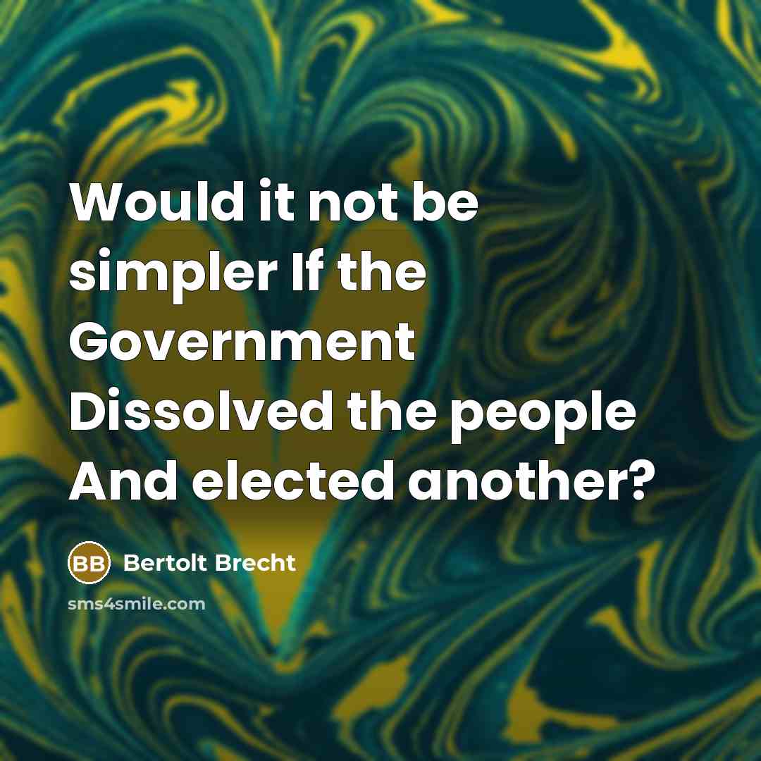 “Would it not be simpler If the Government Dissolved the people And elected another?” quote by Bertolt Brecht