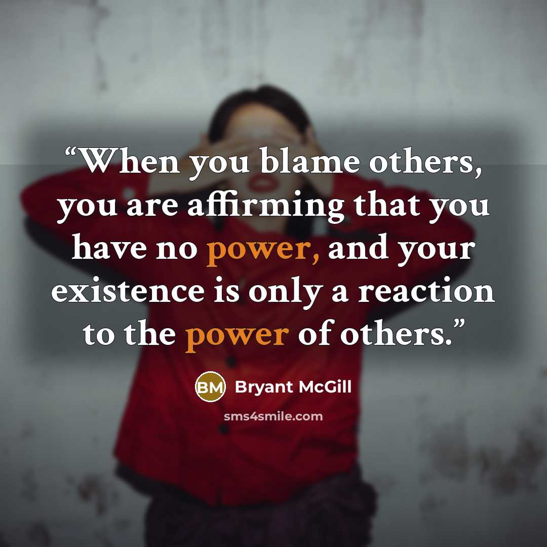 “When you blame others, you are affirming that you have no power, and your existence is only a reaction to the power of others.” quote by Bryant McGill