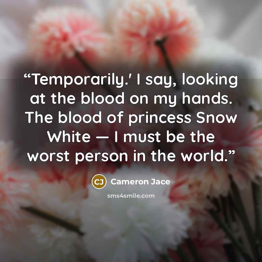 “Temporarily.' I say, looking at the blood on my hands. The blood of princess Snow White — I must be the worst person in the world.” quote by Cameron Jace