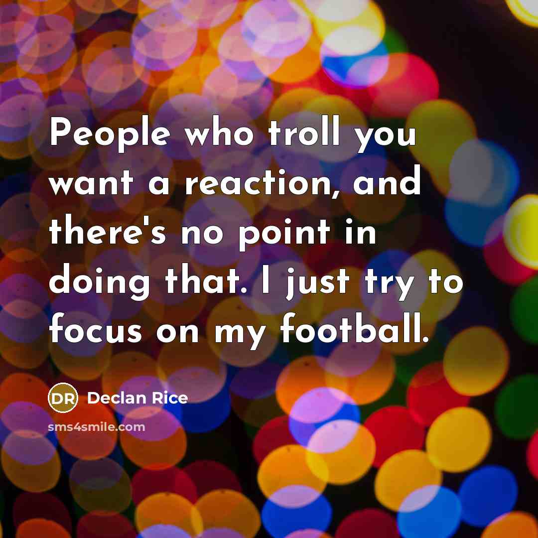 “People who troll you want a reaction, and there's no point in doing that. I just try to focus on my football.” quote by Declan Rice