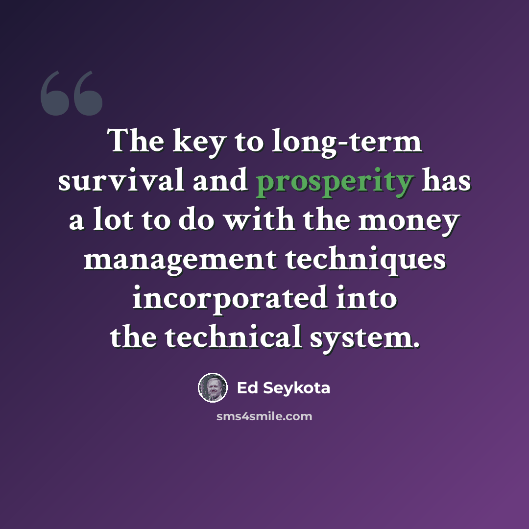 “The key to long-term survival and prosperity has a lot to do with the money management techniques incorporated into the technical system.” quote by Ed Seykota