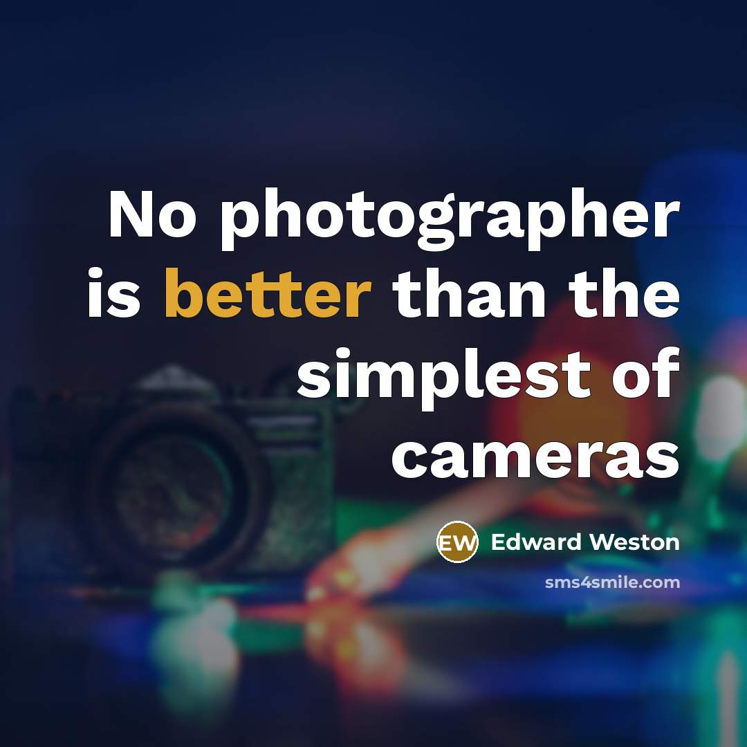 “No photographer is better than the simplest of cameras” quote by Edward Weston