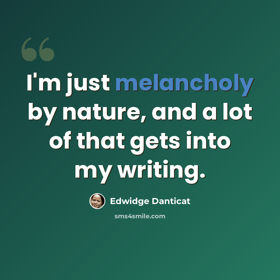 “I'm just melancholy by nature, and a lot of that gets into my writing.” quote by Edwidge Danticat
