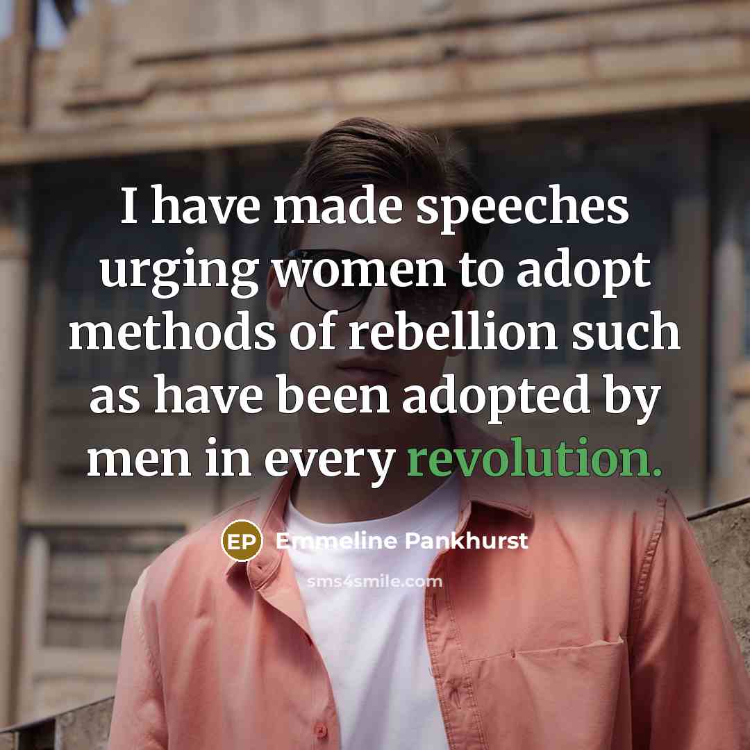 “I have made speeches urging women to adopt methods of rebellion such as have been adopted by men in every revolution.” quote by Emmeline Pankhurst