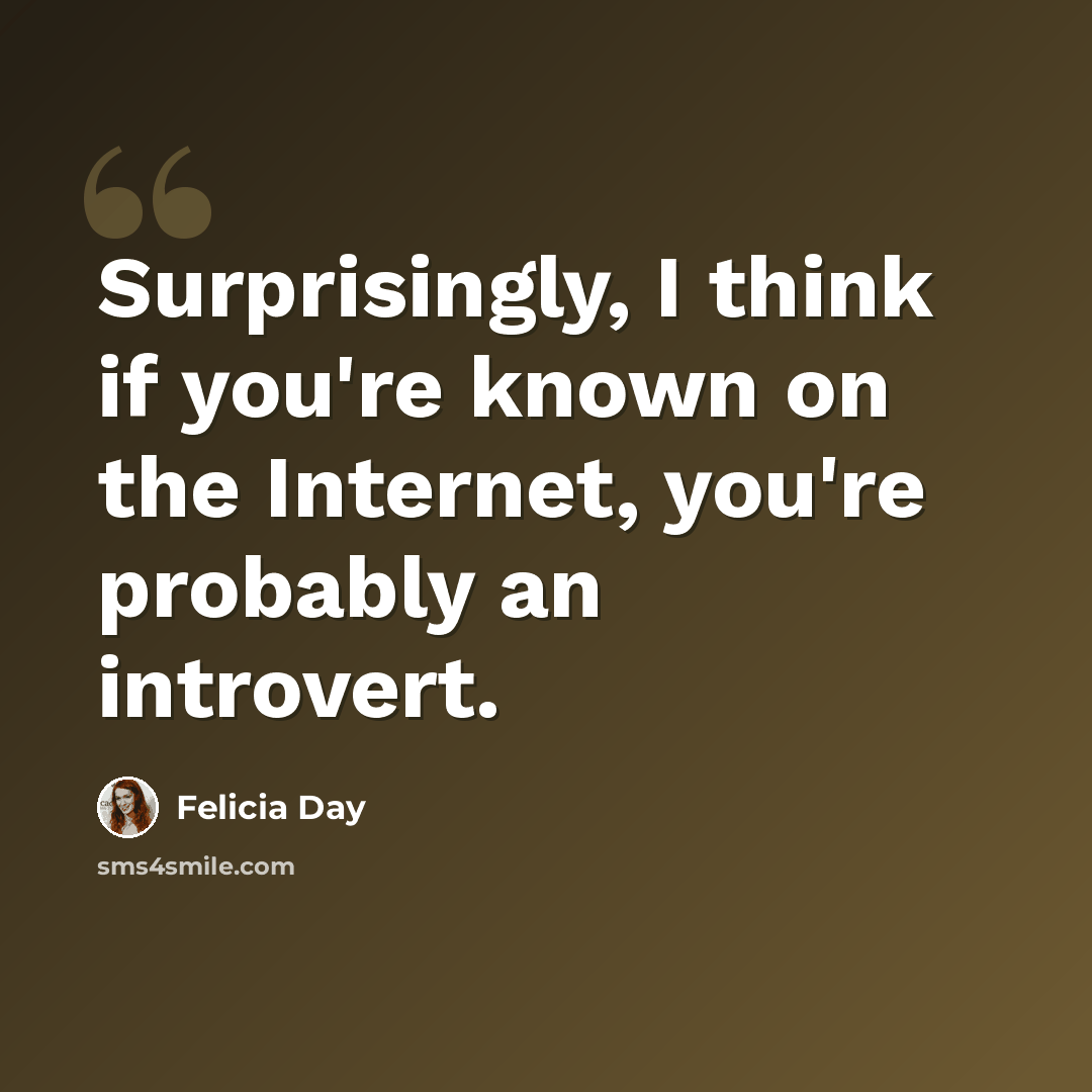 “Surprisingly, I think if you're known on the Internet, you're probably an introvert.” quote by Felicia Day