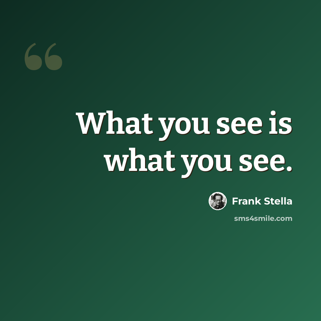 “What you see is what you see.” quote by Frank Stella