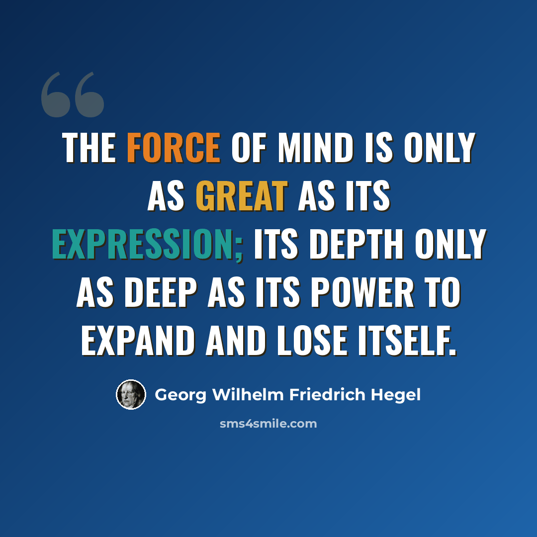 “The force of mind is only as great as its expression; its depth only as deep as its power to expand and lose itself.” quote by Georg Wilhelm Friedrich Hegel