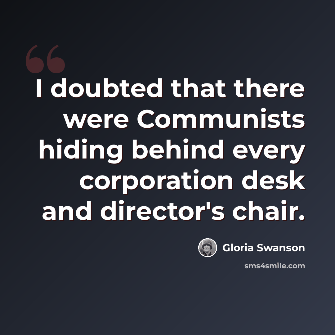 “I doubted that there were Communists hiding behind every corporation desk and director's chair.” quote by Gloria Swanson