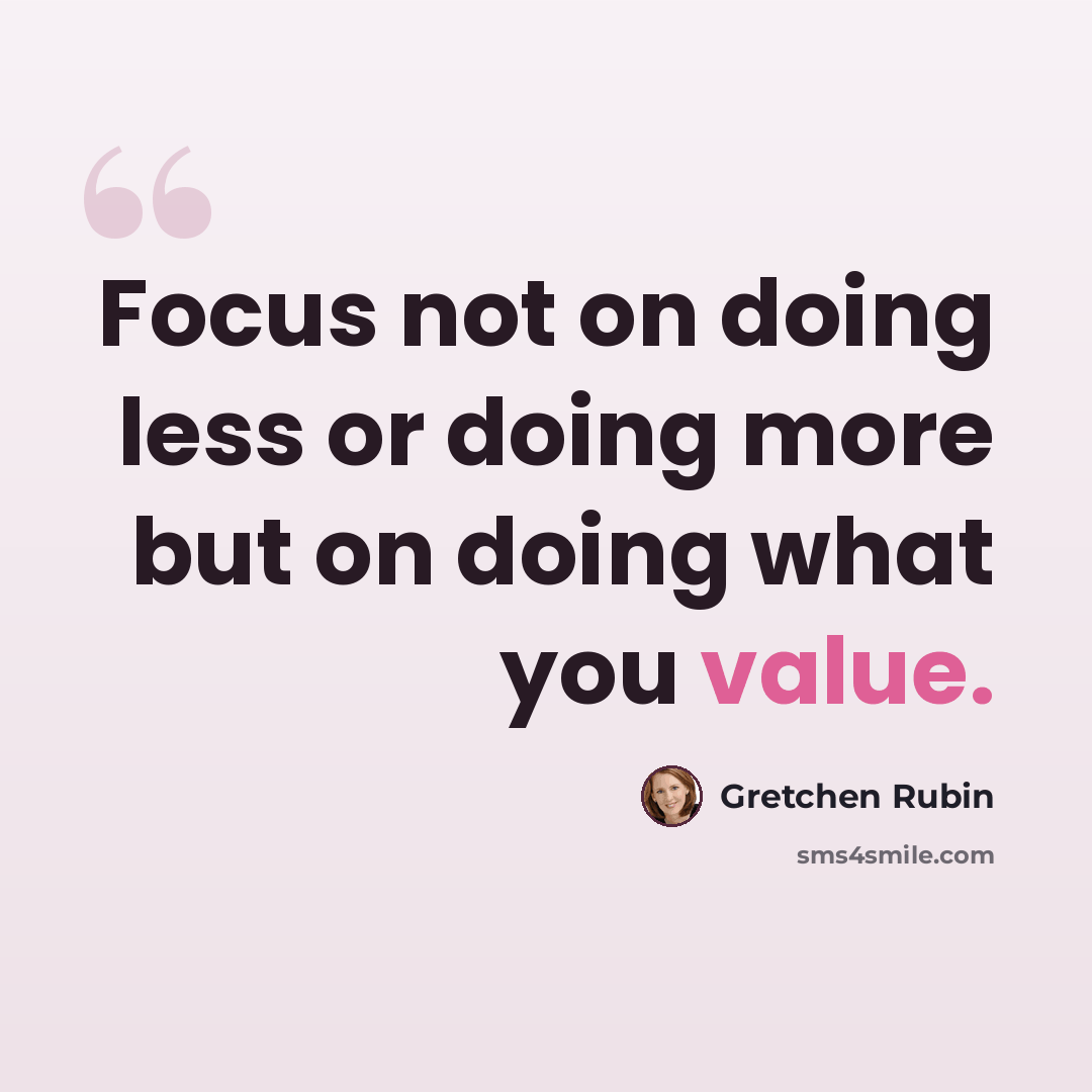 “Focus not on doing less or doing more but on doing what you value.” quote by Gretchen Rubin